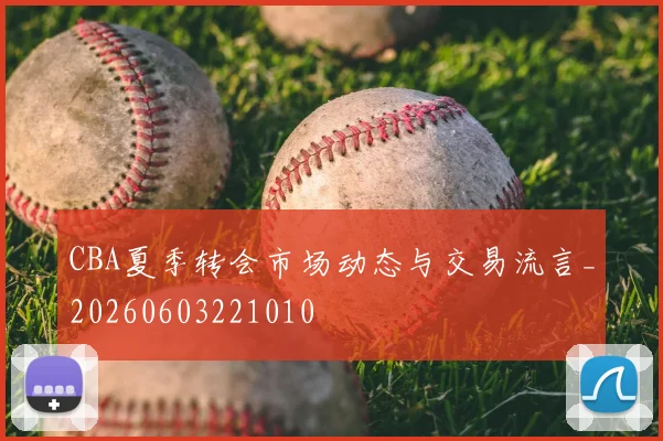 CBA夏季转会市场动态与交易流言_20260603221010
