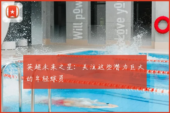英超未来之星:关注这些潜力巨大的年轻球员