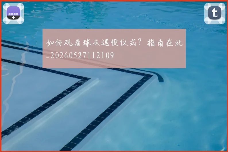如何观看球衣退役仪式?指南在此_20260527112109