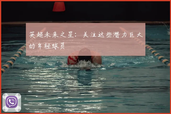 英超未来之星：关注这些潜力巨大的年轻球员