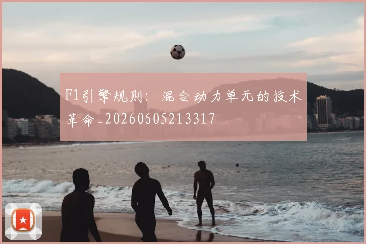 F1引擎规则：混合动力单元的技术革命_20260605213317